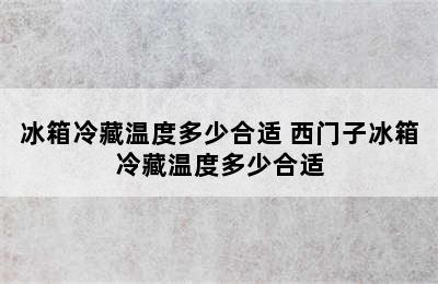 冰箱冷藏温度多少合适 西门子冰箱冷藏温度多少合适